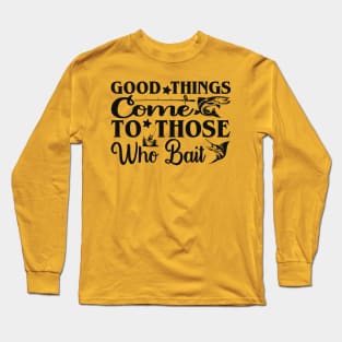 good things come to those who bait Long Sleeve T-Shirt